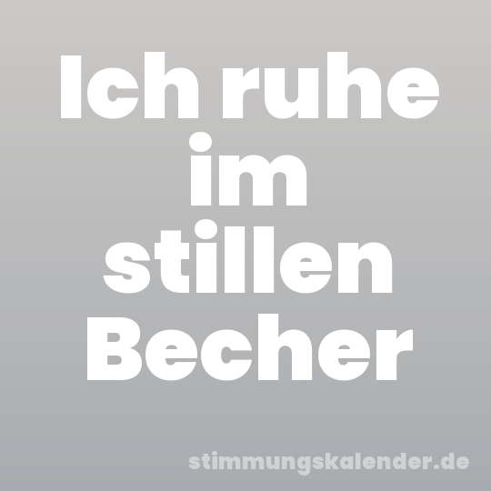 Ich ruhe im stillen Becher