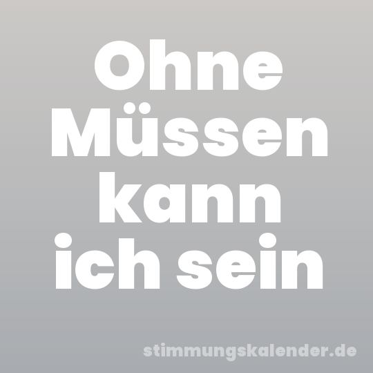 Ohne Müssen kann ich sein