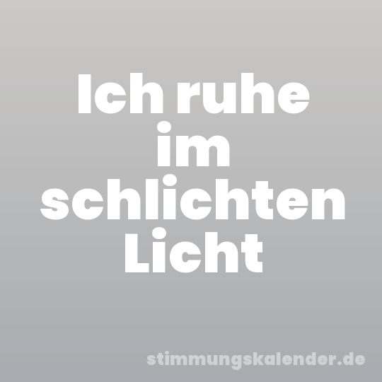 Ich ruhe im schlichten Licht