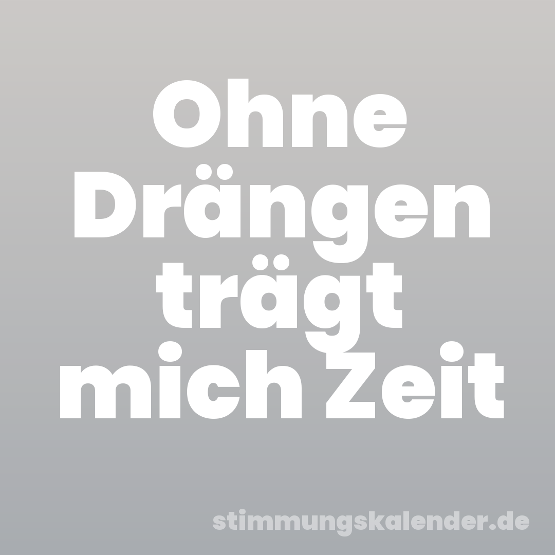 Ohne Drängen trägt mich Zeit