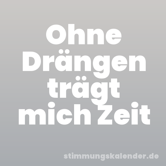 Ohne Drängen trägt mich Zeit