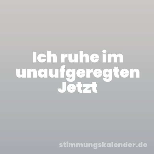Ich ruhe im unaufgeregten Jetzt