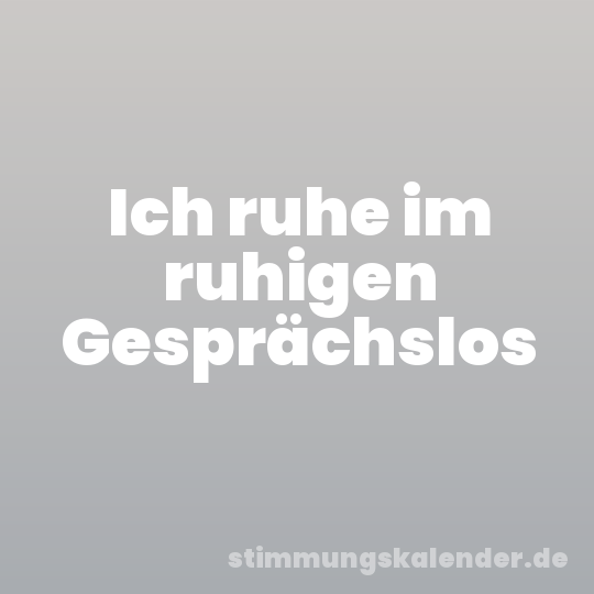 Ich ruhe im ruhigen Gesprächslos