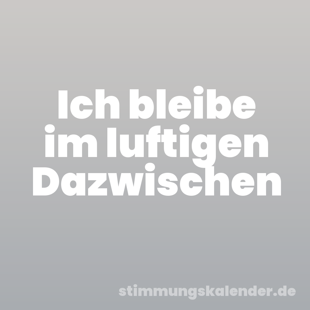 Ich bleibe im luftigen Dazwischen