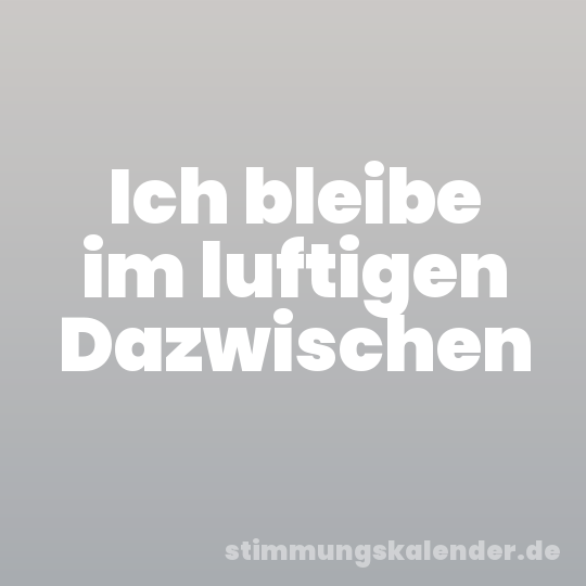 Ich bleibe im luftigen Dazwischen