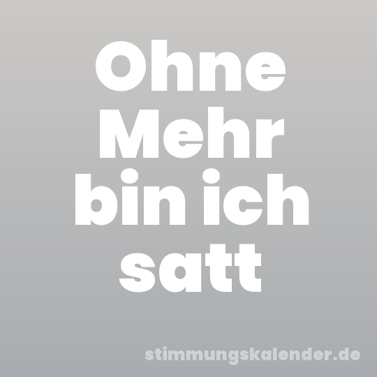 Ohne Mehr bin ich satt