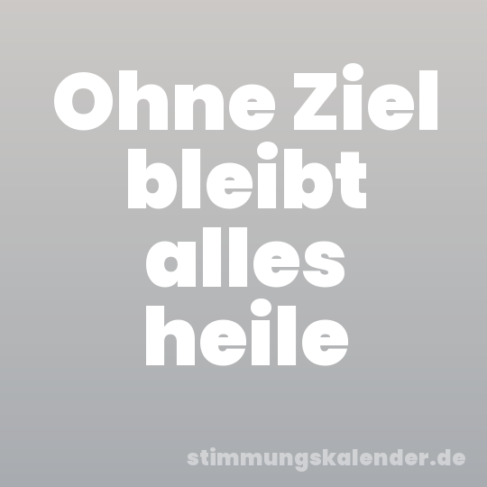 Ohne Ziel bleibt alles heile