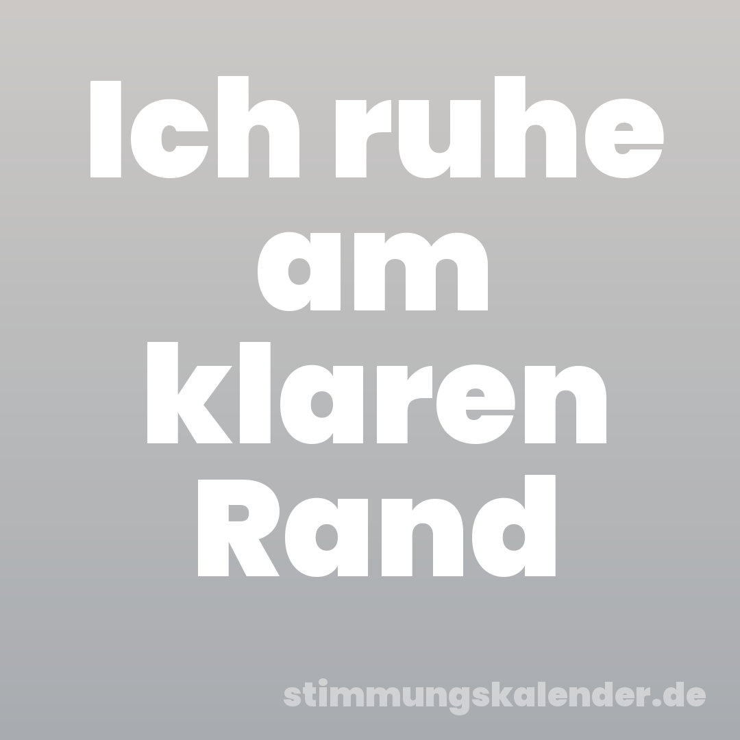 Ich ruhe am klaren Rand