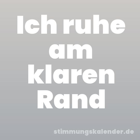 Ich ruhe am klaren Rand
