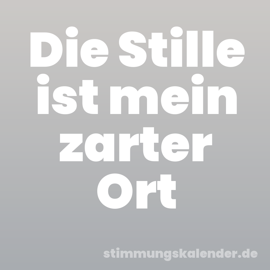 Die Stille ist mein zarter Ort