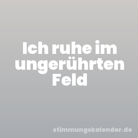 Ich ruhe im ungerührten Feld