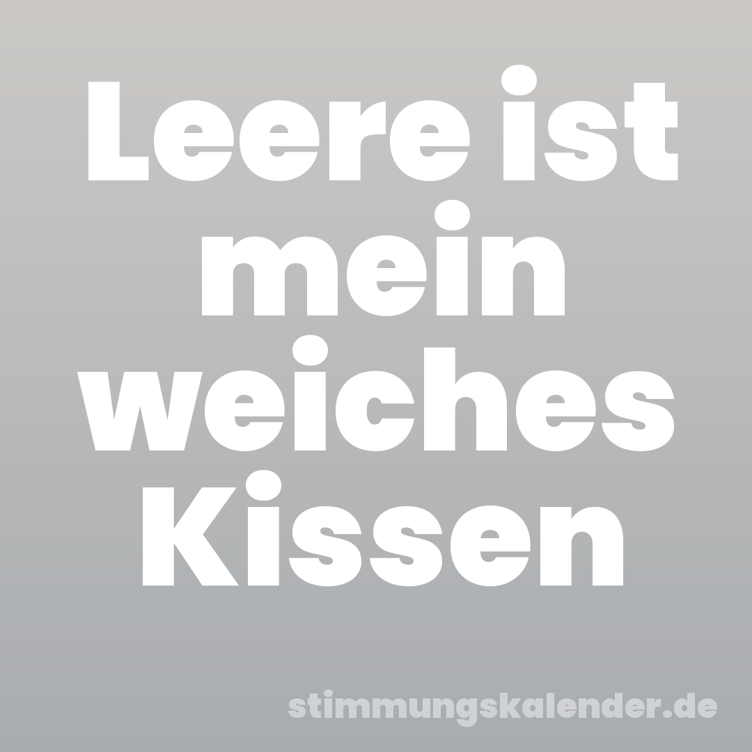 Leere ist mein weiches Kissen