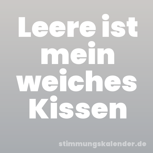 Leere ist mein weiches Kissen