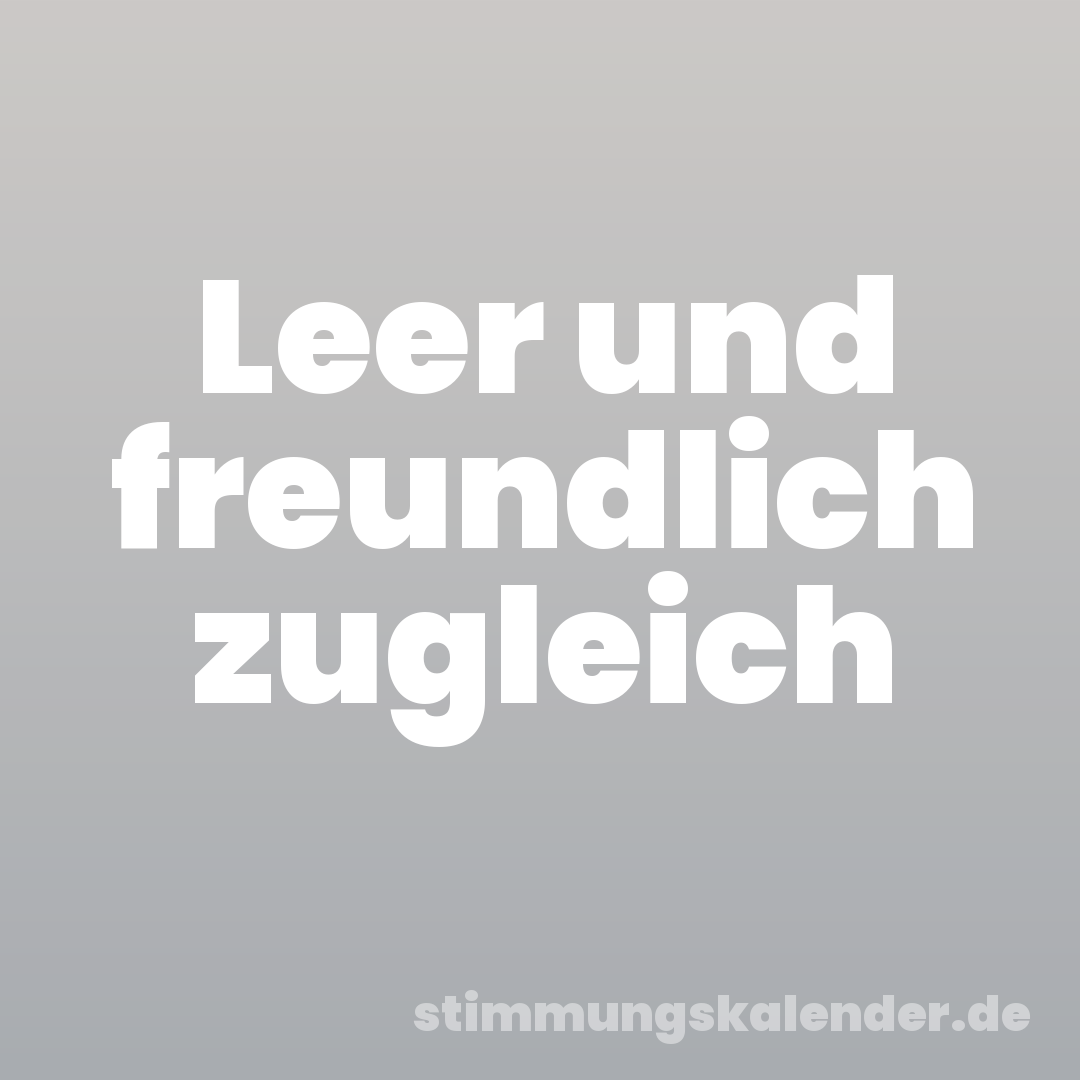 Leer und freundlich zugleich