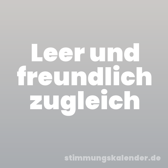 Leer und freundlich zugleich