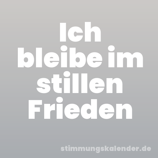 Ich bleibe im stillen Frieden