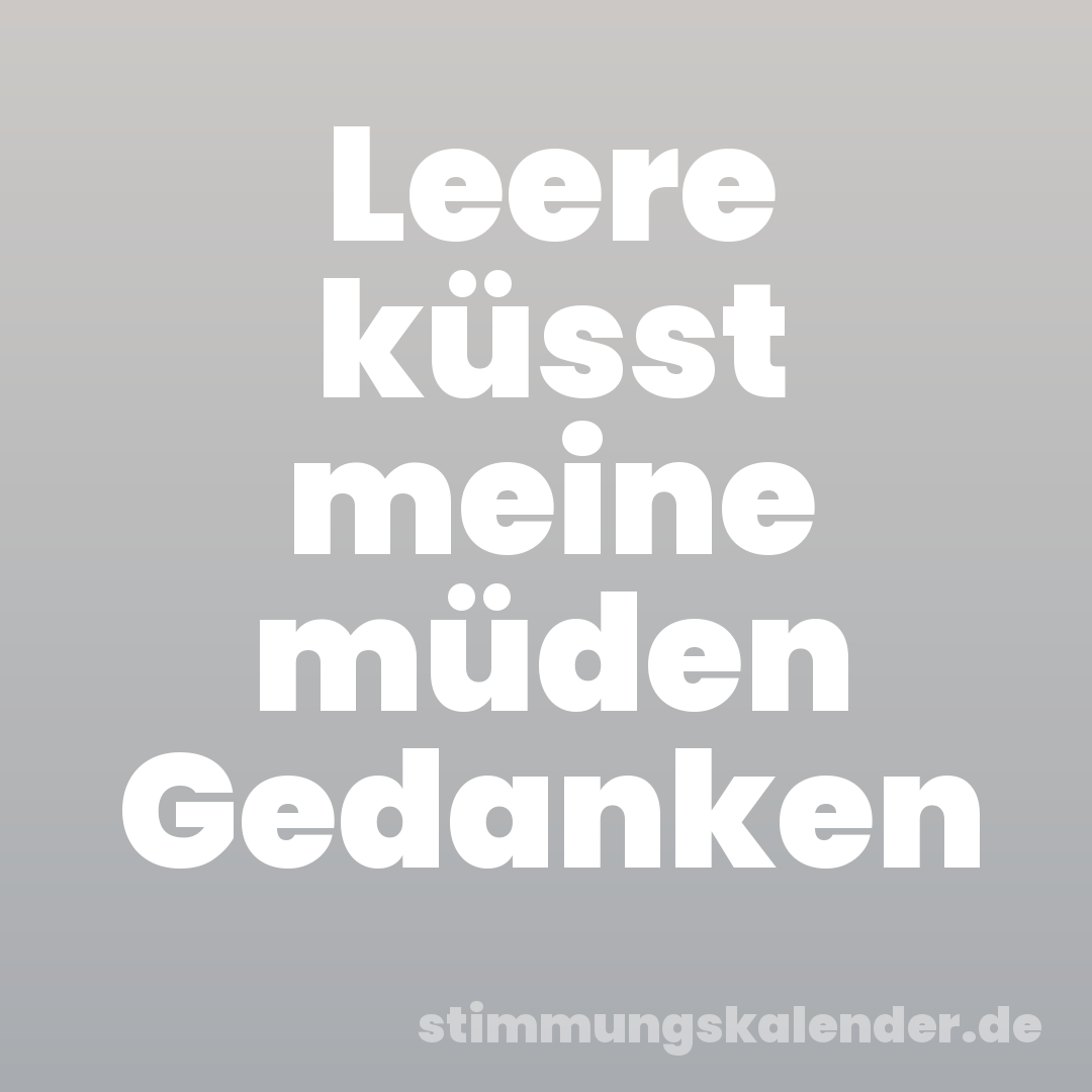 Leere küsst meine müden Gedanken