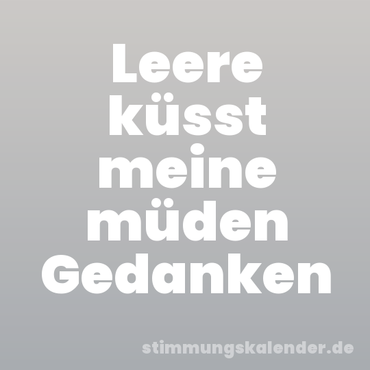 Leere küsst meine müden Gedanken