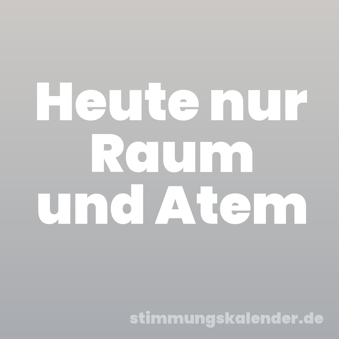 Heute nur Raum und Atem