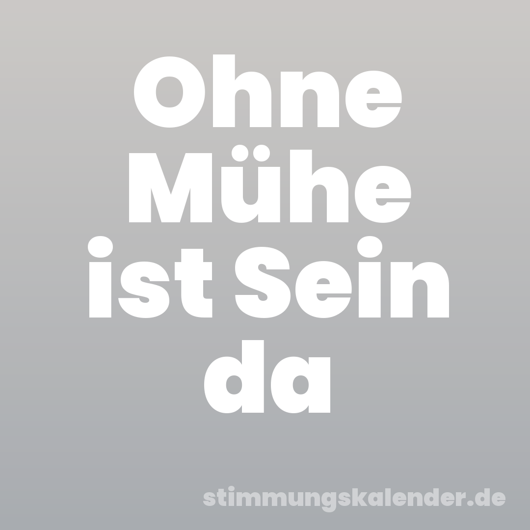 Ohne Mühe ist Sein da