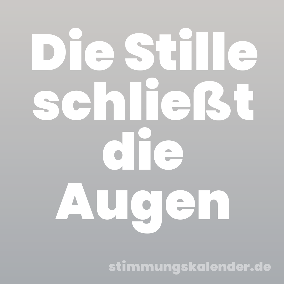Die Stille schließt die Augen