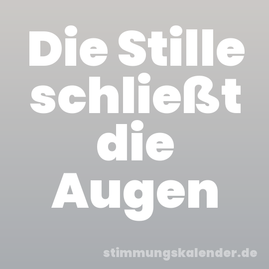 Die Stille schließt die Augen