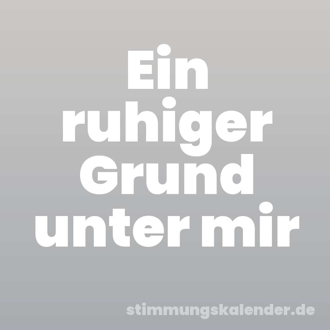 Ein ruhiger Grund unter mir