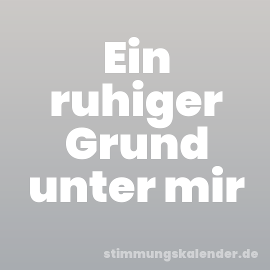 Ein ruhiger Grund unter mir