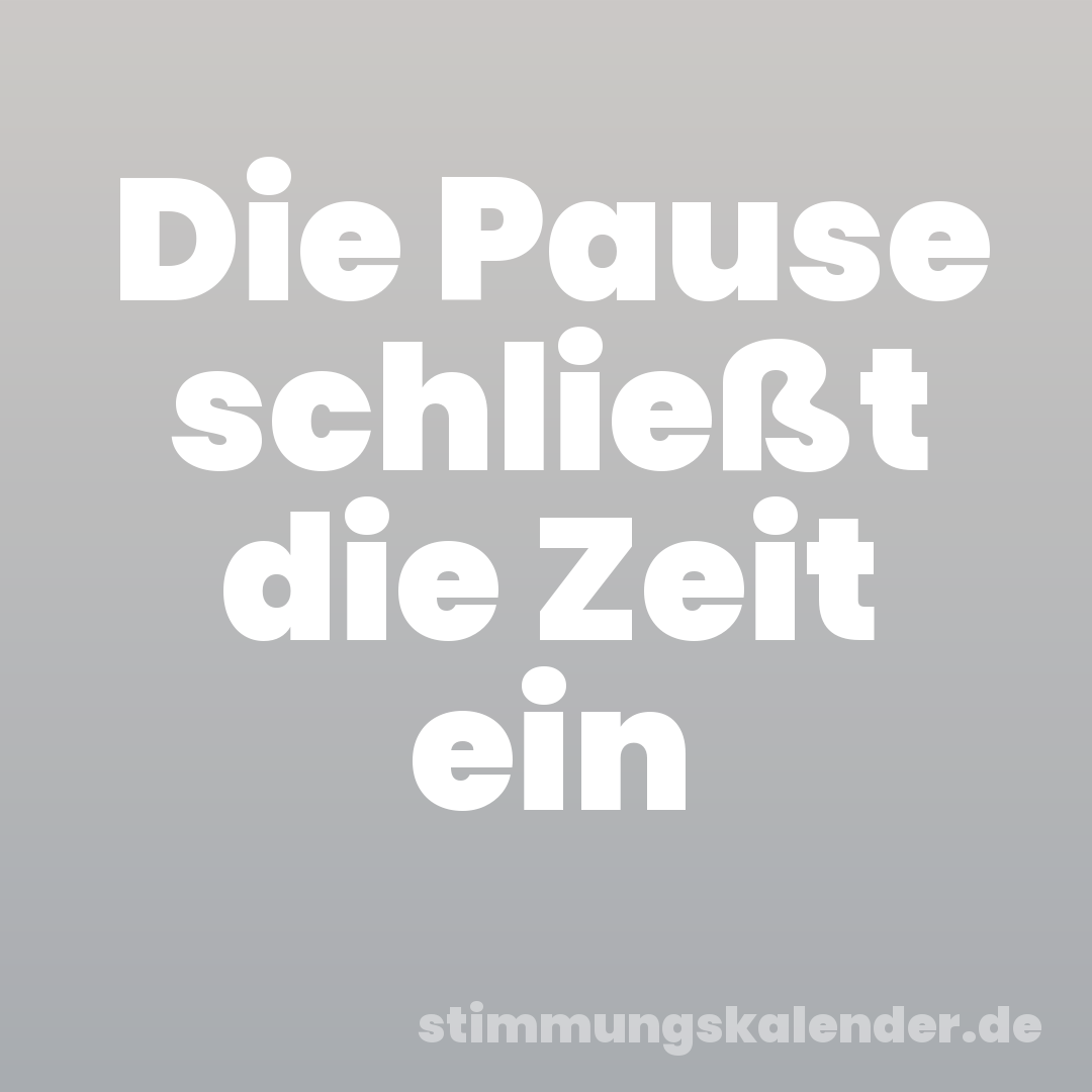 Die Pause schließt die Zeit ein