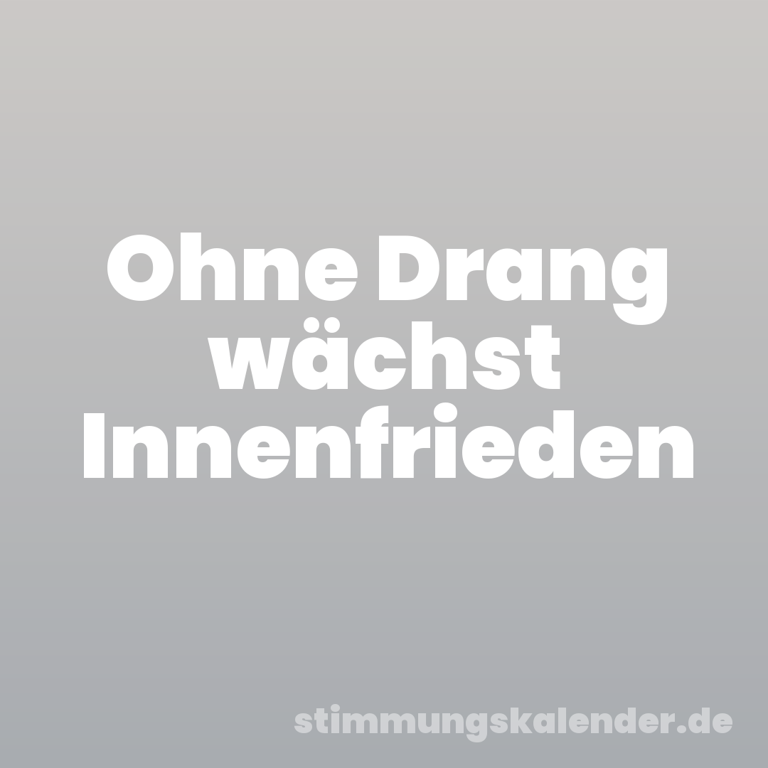 Ohne Drang wächst Innenfrieden