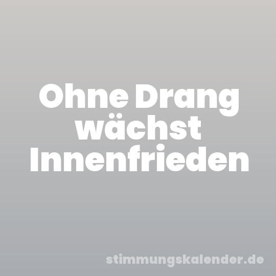 Ohne Drang wächst Innenfrieden