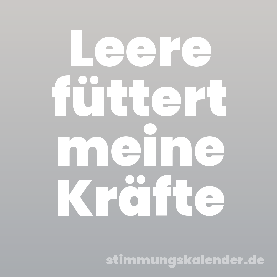 Leere füttert meine Kräfte