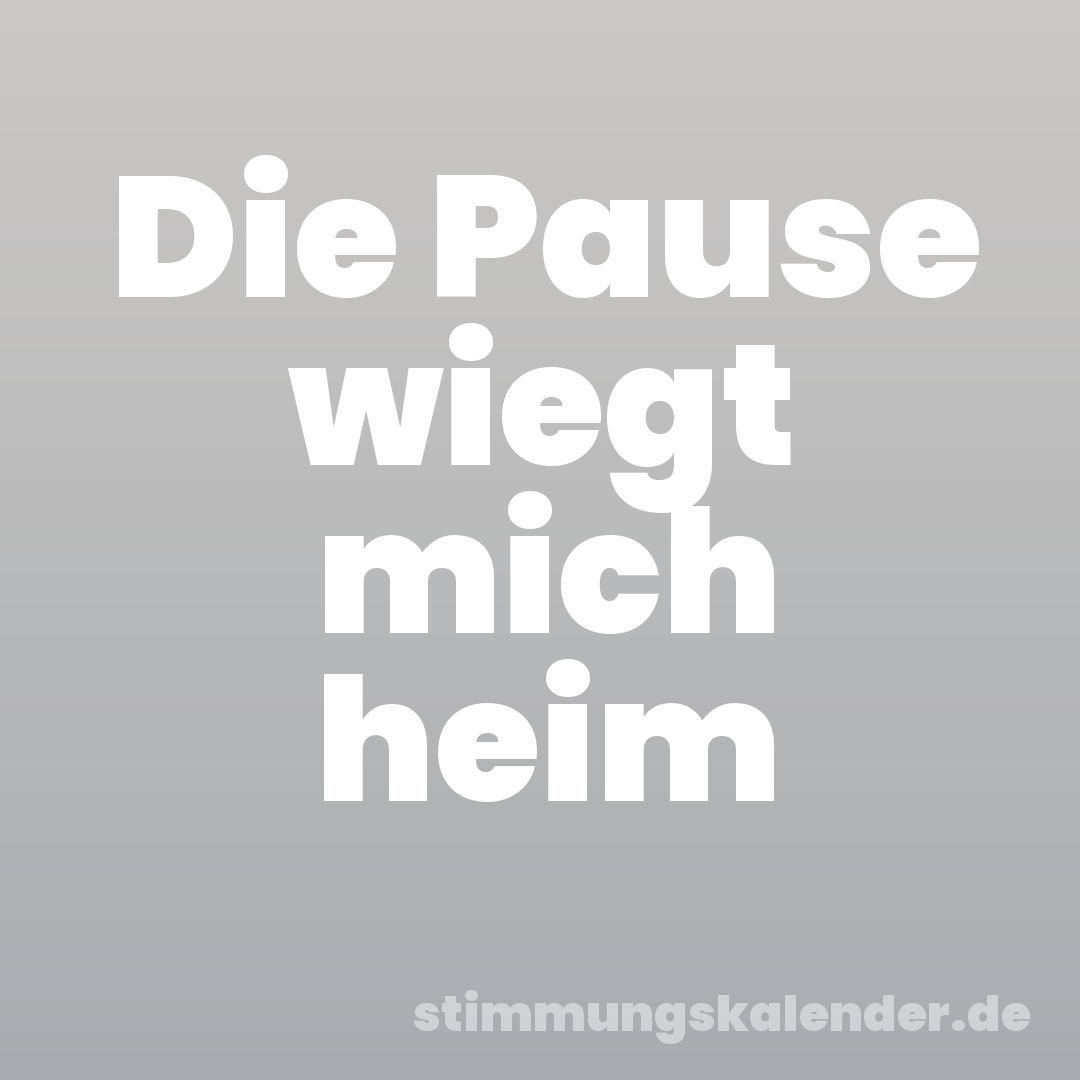 Die Pause wiegt mich heim