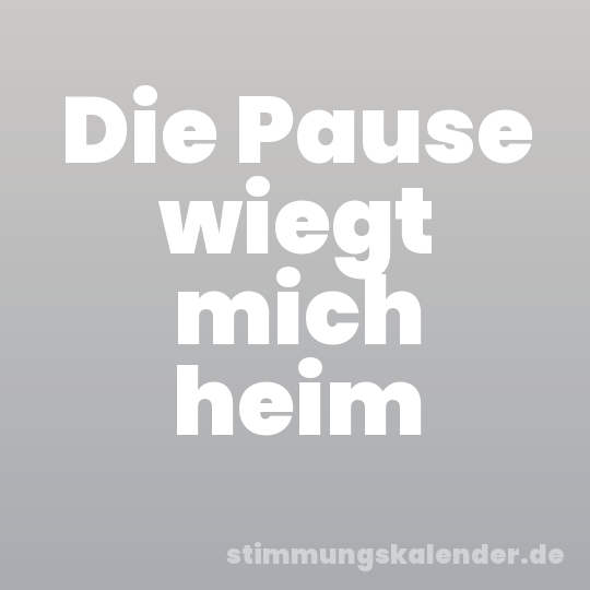 Die Pause wiegt mich heim