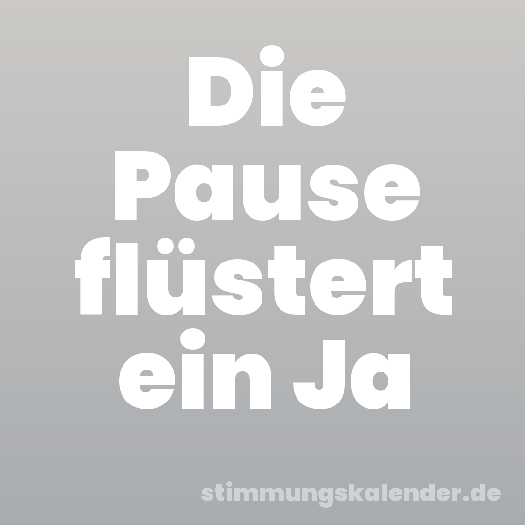 Die Pause flüstert ein Ja