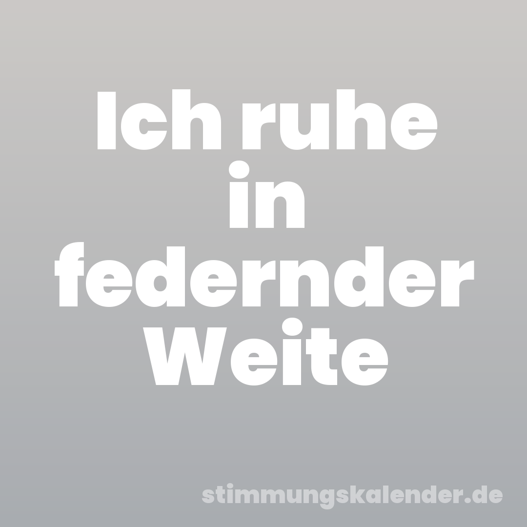 Ich ruhe in federnder Weite