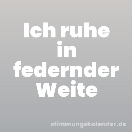 Ich ruhe in federnder Weite