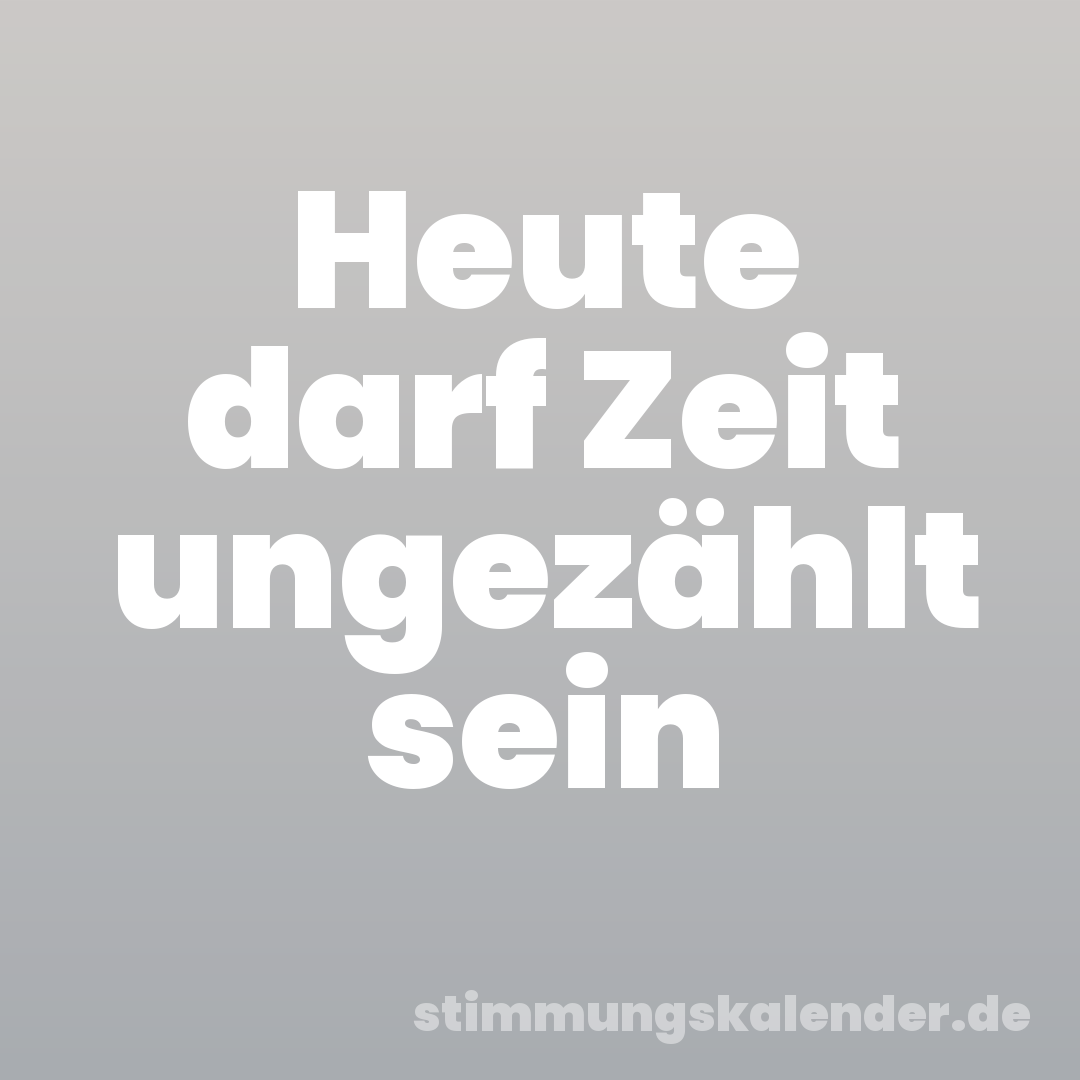 Heute darf Zeit ungezählt sein
