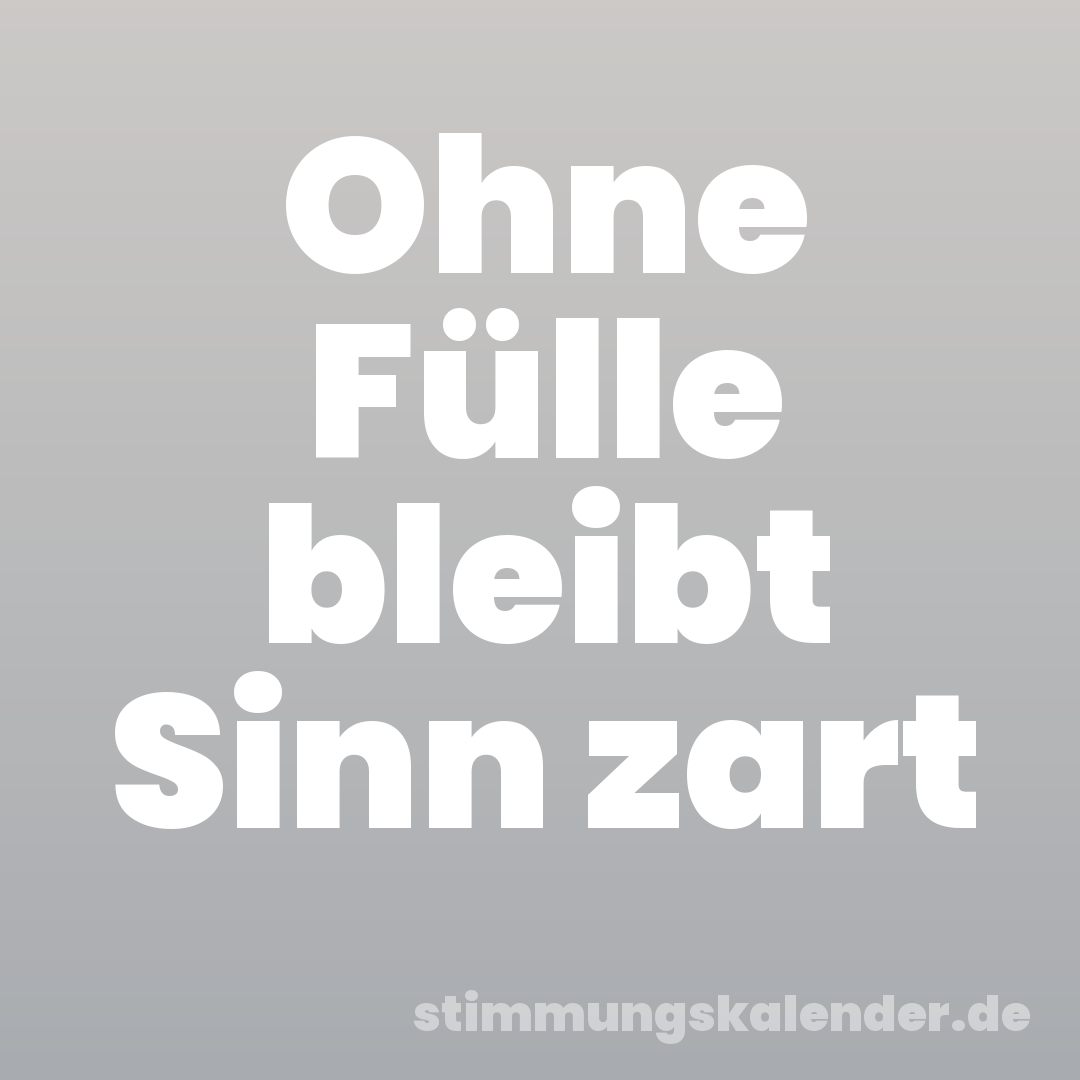 Ohne Fülle bleibt Sinn zart