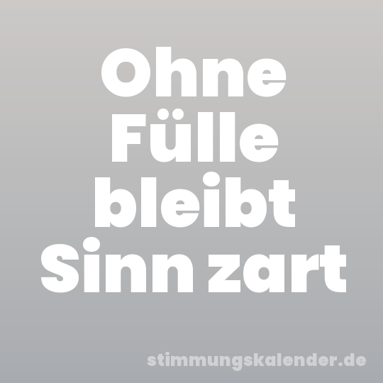 Ohne Fülle bleibt Sinn zart