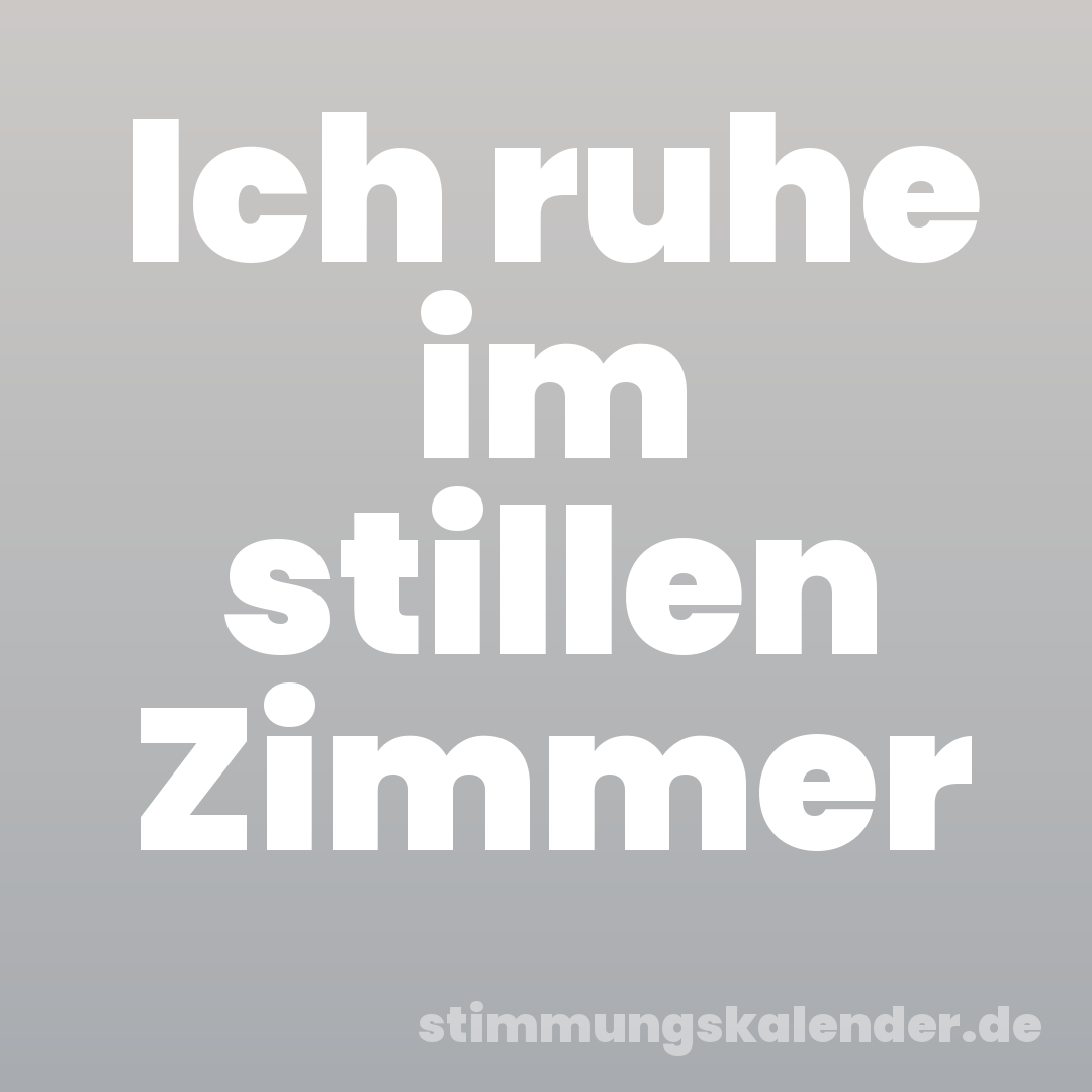 Ich ruhe im stillen Zimmer