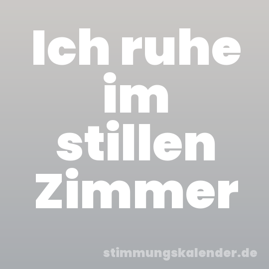 Ich ruhe im stillen Zimmer
