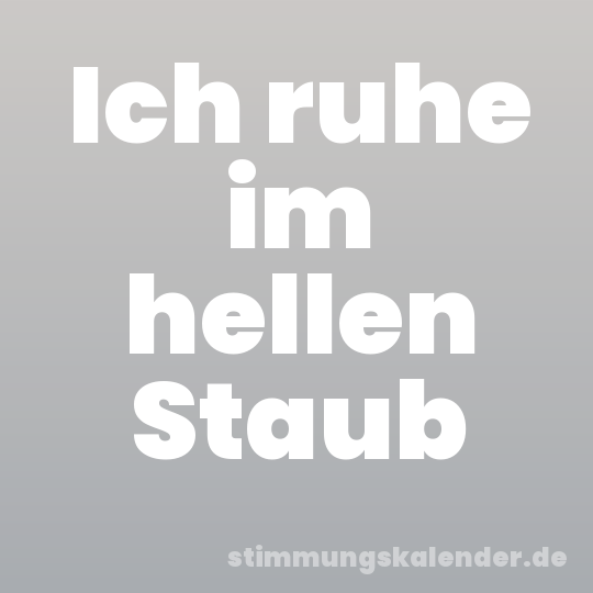 Ich ruhe im hellen Staub