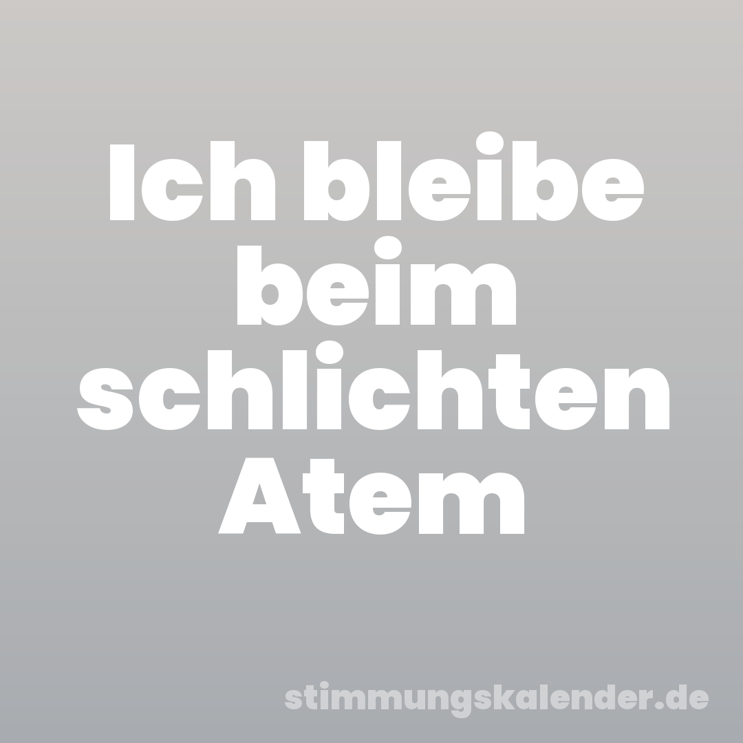 Ich bleibe beim schlichten Atem