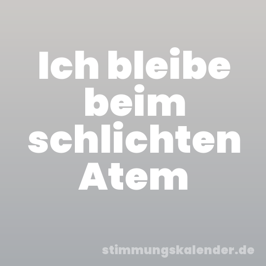Ich bleibe beim schlichten Atem