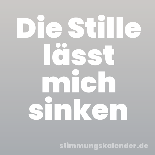 Die Stille lässt mich sinken