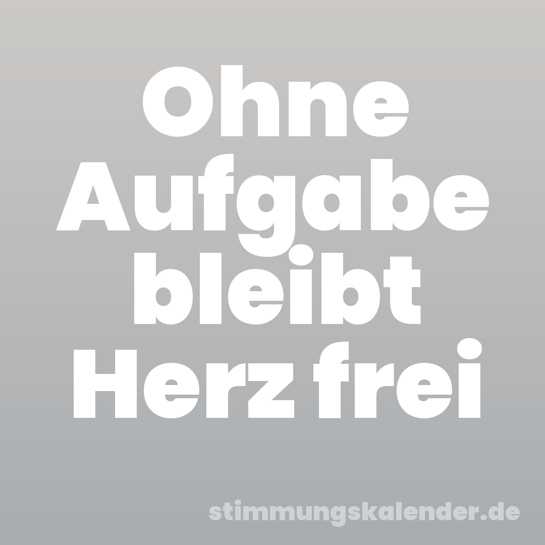 Ohne Aufgabe bleibt Herz frei