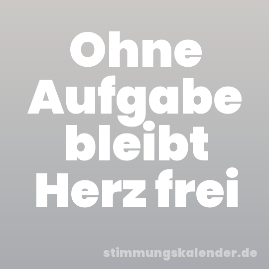 Ohne Aufgabe bleibt Herz frei