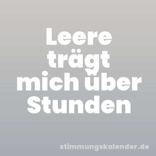 Leere trägt mich über Stunden