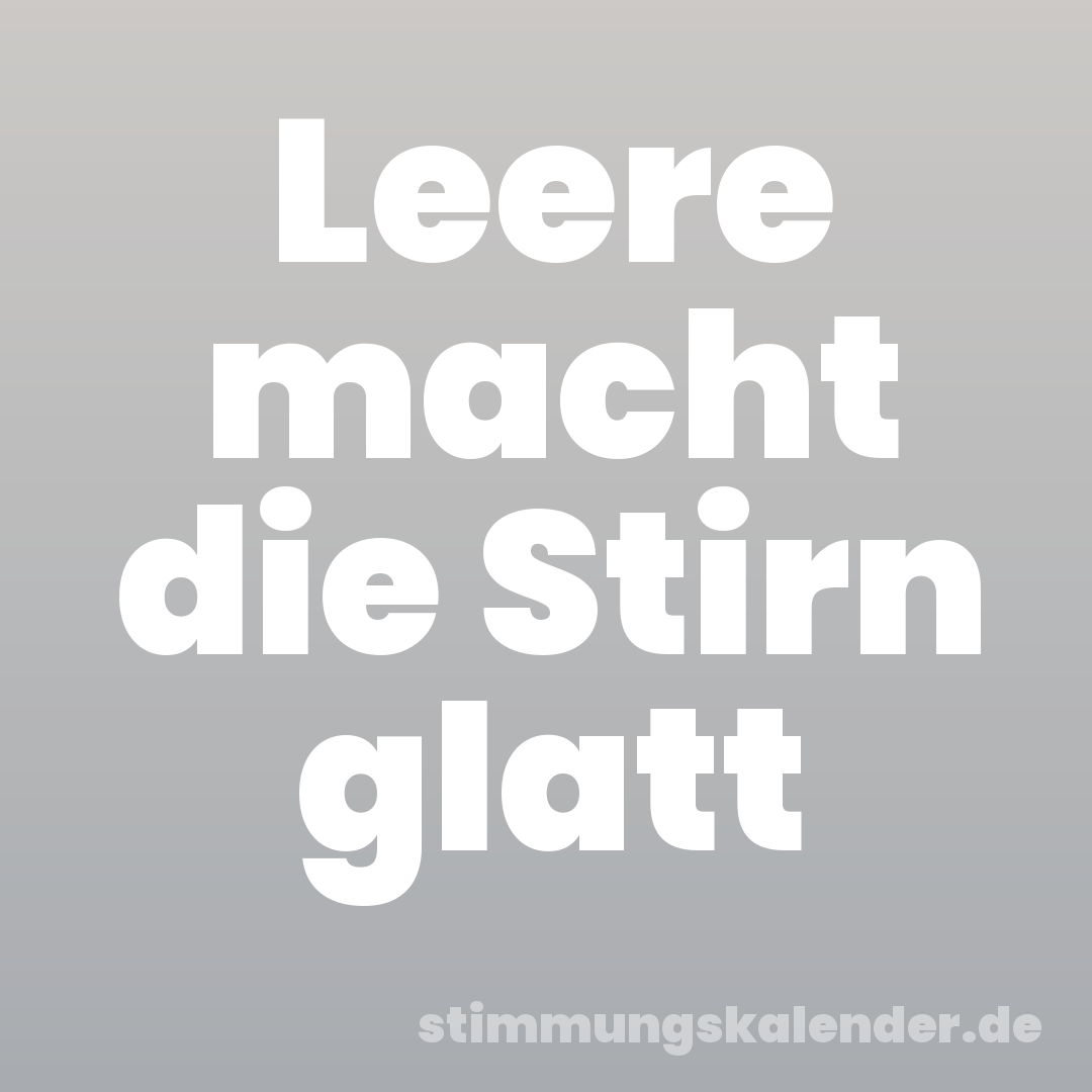 Leere macht die Stirn glatt